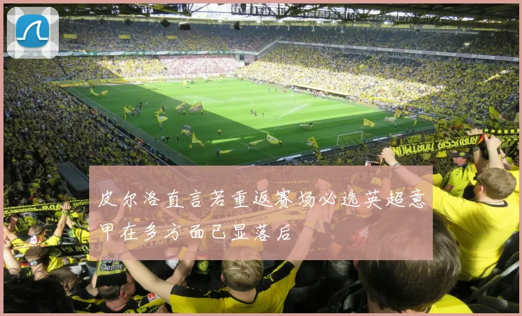 皮尔洛直言若重返赛场必选英超意甲在多方面已显落后