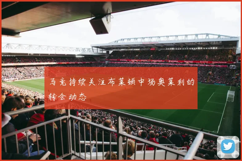 马竞持续关注布莱顿中场奥莱利的转会动态