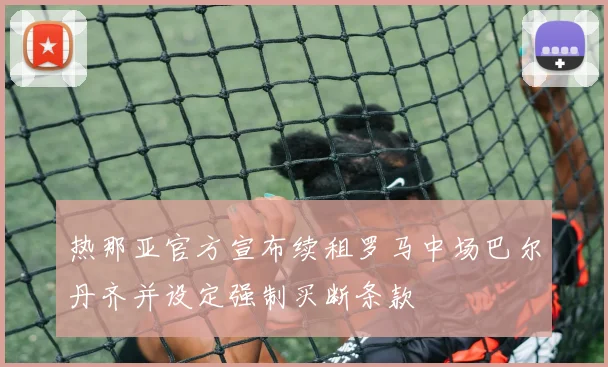 热那亚官方宣布续租罗马中场巴尔丹齐并设定强制买断条款
